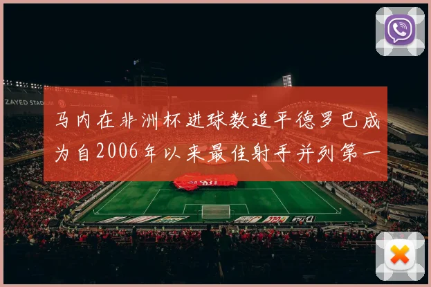 马内在非洲杯进球数追平德罗巴成为自2006年以来最佳射手并列第一人