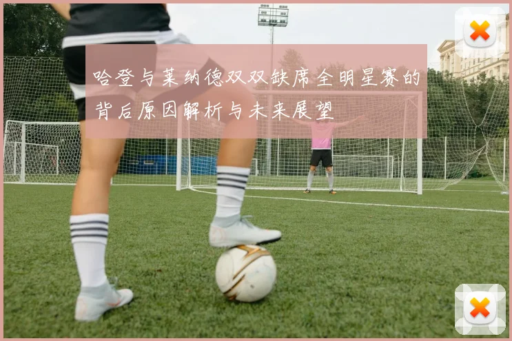哈登与莱纳德双双缺席全明星赛的背后原因解析与未来展望