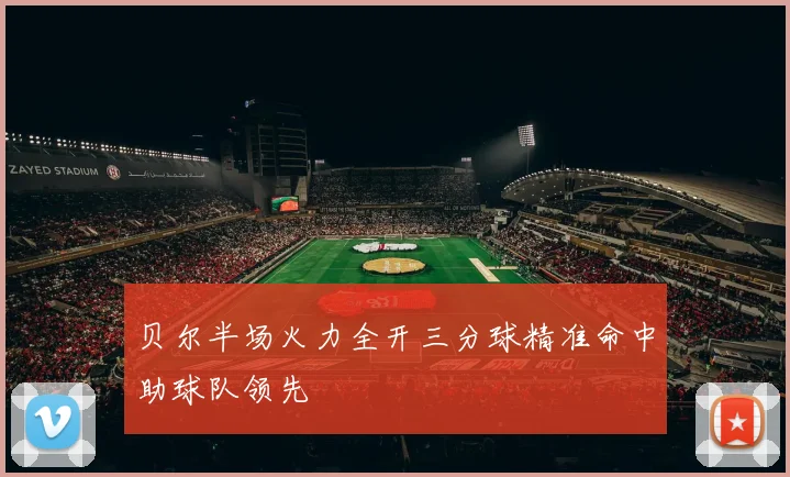 贝尔半场火力全开三分球精准命中助球队领先