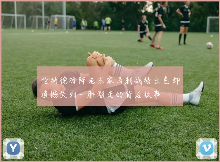 伦纳德对阵老东家马刺战绩出色却遗憾失利一胜溜走的背后故事