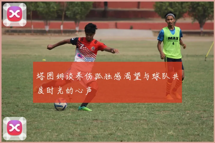 塔图姆谈养伤孤独感渴望与球队共度时光的心声