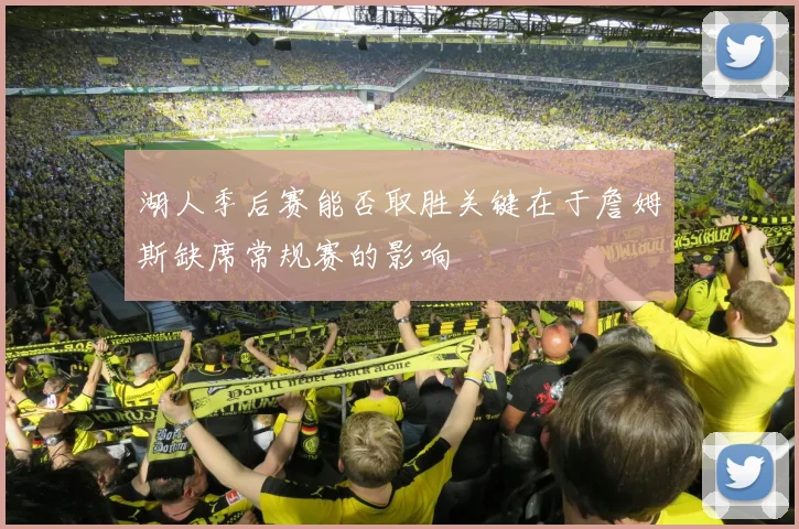 湖人季后赛能否取胜关键在于詹姆斯缺席常规赛的影响