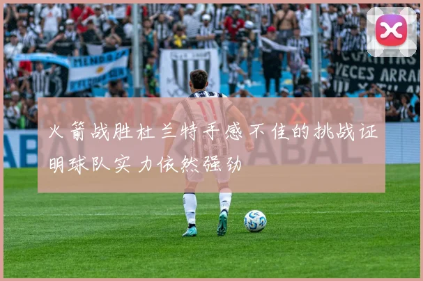 火箭战胜杜兰特手感不佳的挑战证明球队实力依然强劲