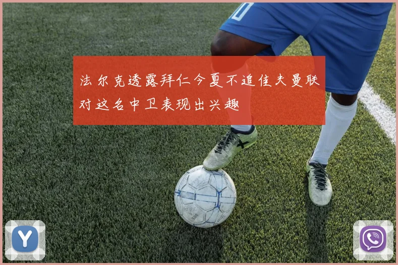 法尔克透露拜仁今夏不追佳夫曼联对这名中卫表现出兴趣