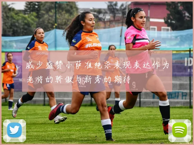 威少盛赞小萨准绝杀表现表达作为老将的骄傲与新秀的期待