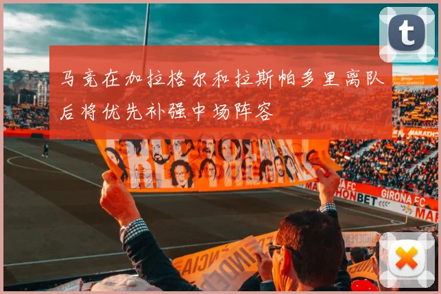 马竞在加拉格尔和拉斯帕多里离队后将优先补强中场阵容