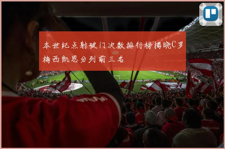 本世纪点射破门次数排行榜揭晓C罗梅西凯恩分列前三名