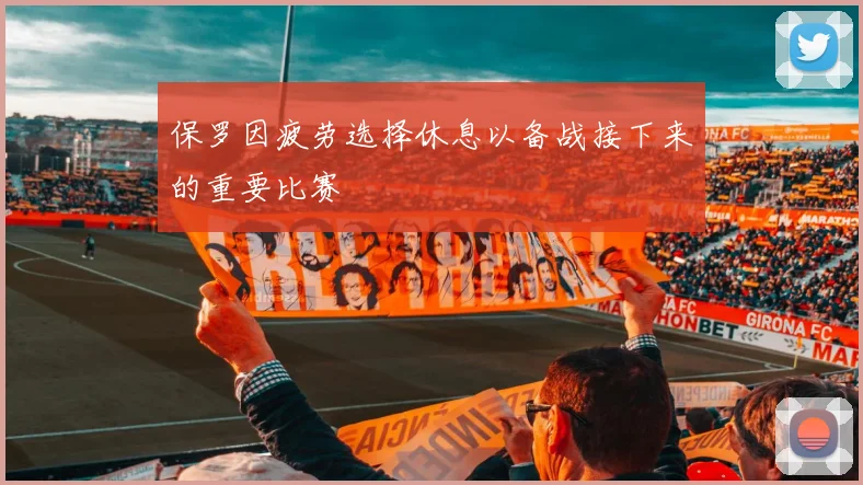 保罗因疲劳选择休息以备战接下来的重要比赛
