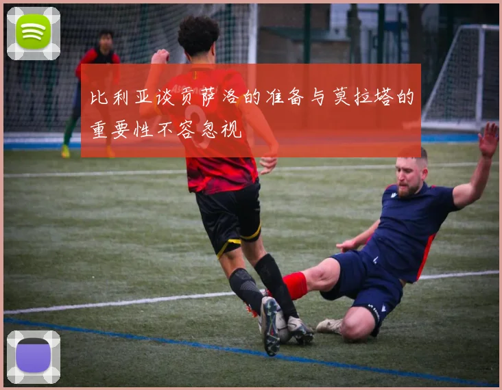 比利亚谈贡萨洛的准备与莫拉塔的重要性不容忽视