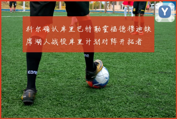 科尔确认库里巴特勒霍福德穆迪缺席湖人战役库里计划对阵开拓者