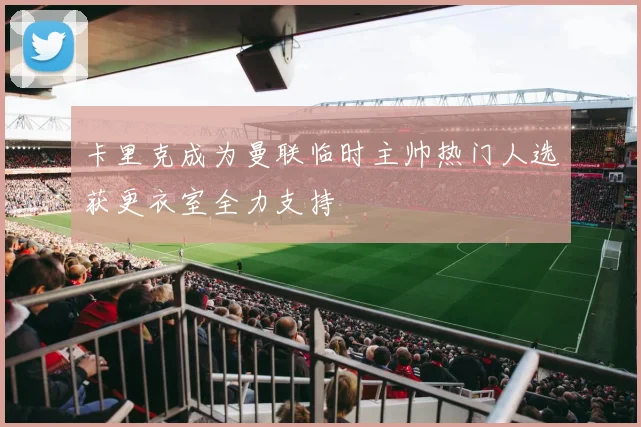 卡里克成为曼联临时主帅热门人选获更衣室全力支持