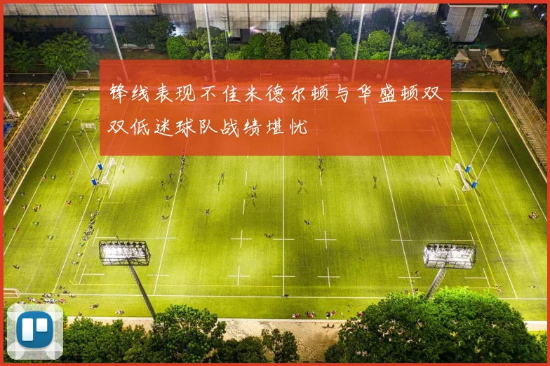锋线表现不佳米德尔顿与华盛顿双双低迷球队战绩堪忧