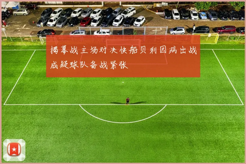 揭幕战主场对决快船贝利因病出战成疑球队备战紧张