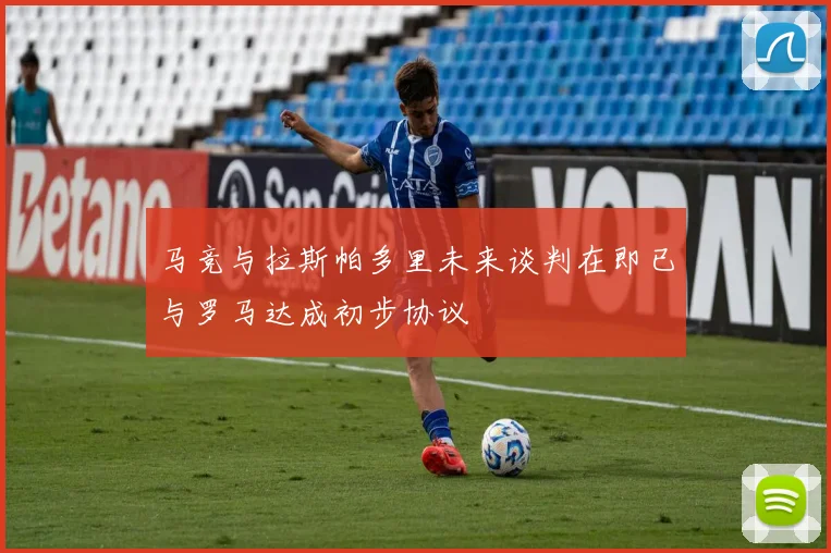 马竞与拉斯帕多里未来谈判在即已与罗马达成初步协议