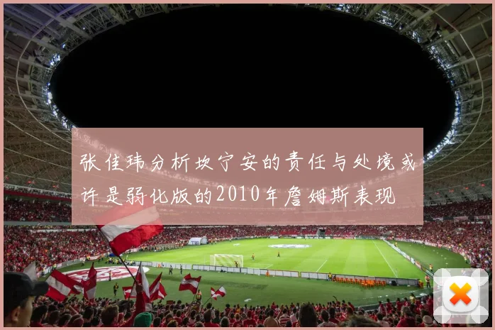 张佳玮分析坎宁安的责任与处境或许是弱化版的2010年詹姆斯表现