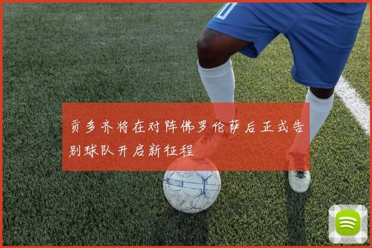 贡多齐将在对阵佛罗伦萨后正式告别球队开启新征程